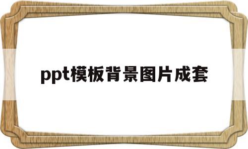ppt模板背景图片成套(ppt模板背景图全套简约)