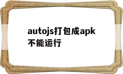 包含autojs打包成apk不能运行的词条