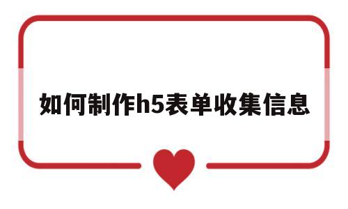 如何制作h5表单收集信息(制作h5页面提交表单在哪里看数据)