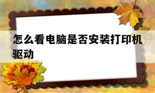 怎么看电脑是否安装打印机驱动(怎么知道电脑有没有安装打印机驱动)