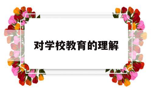 对学校教育的理解(对学校教育的理解举例)