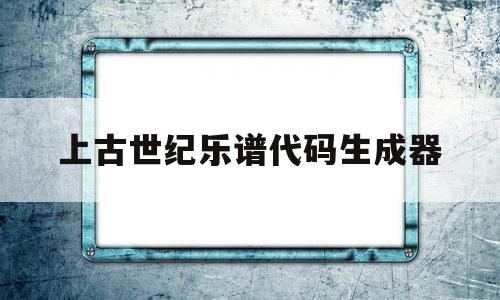 关于上古世纪乐谱代码生成器的信息
