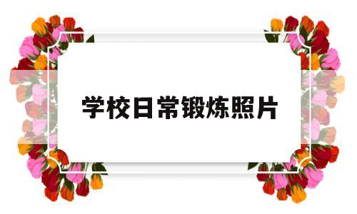 学校日常锻炼照片(你们学校每天锻炼身体的学生有多少)