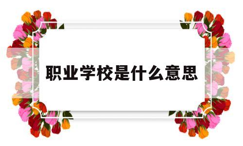 职业学校是什么意思(全日制职业学校是什么意思)