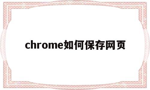 chrome如何保存网页(chrome浏览器如何保存网页)