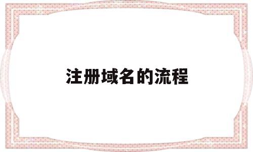 注册域名的流程(域名注册域名详细流程)