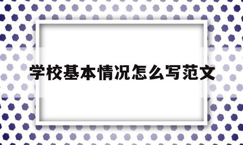 学校基本情况怎么写范文(学校基本情况包括哪些内容?)