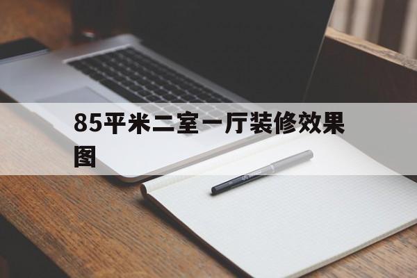85平米二室一厅装修效果图(85平米二室一厅装修大概多少钱)