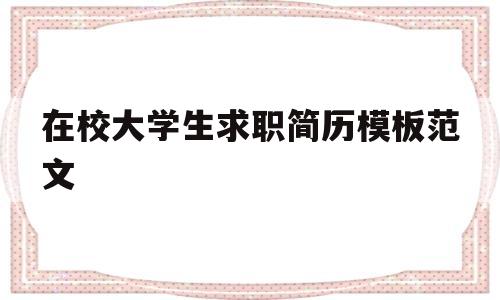 在校大学生求职简历模板范文(在校大学生求职简历模板范文图片)
