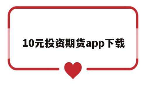 包含10元投资期货app下载的词条