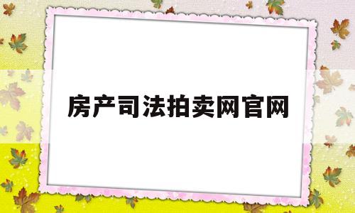 房产司法拍卖网官网(房产司法拍卖网官网首页)