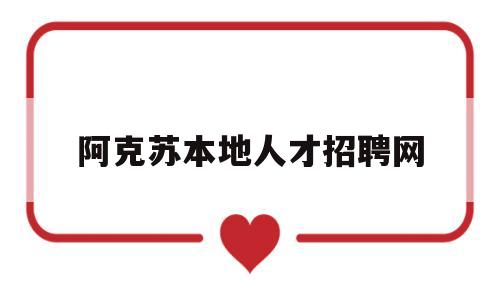 阿克苏本地人才招聘网(阿克苏本地人才招聘网站)
