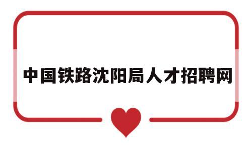 中国铁路沈阳局人才招聘网(中国铁路沈阳局集团有限公司人才招聘网)