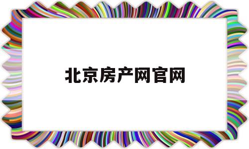 北京房产网官网(北京房产网官网查询系统)