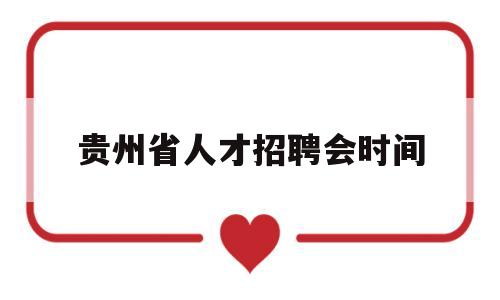贵州省人才招聘会时间(贵州省人才招聘会时间表)