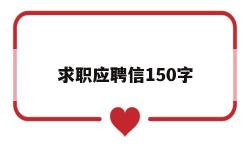 求职应聘信150字(求职应聘信范文100字)