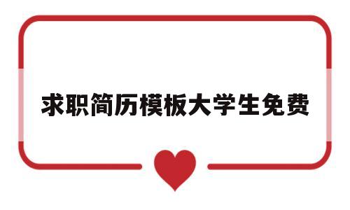求职简历模板大学生免费(大学生求职简历模板免费网站)