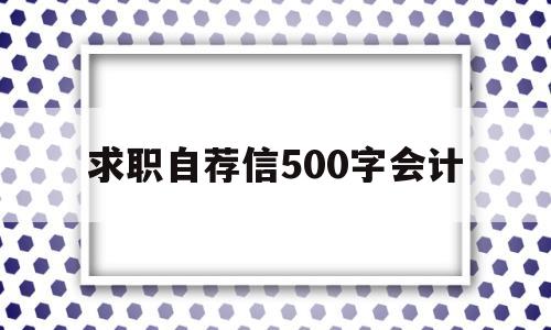 求职自荐信500字会计(自荐信求职信范文会计专业)