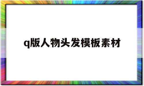 q版人物头发模板素材(q版人物的头发怎么画而且是简单的)