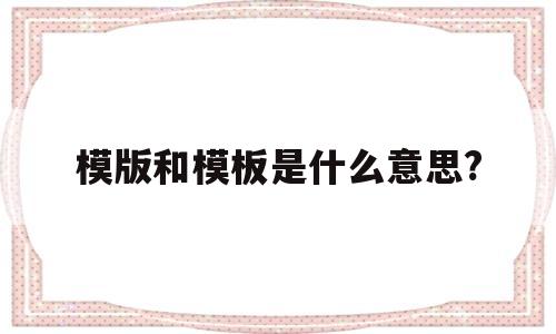 模版和模板是什么意思?(模版和模板是什么意思拼音)
