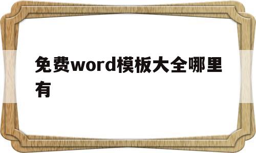 免费word模板大全哪里有(免费word模板下载哪个网站)