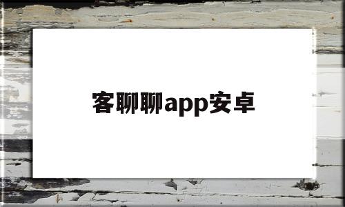 客聊聊app安卓(下载聊客 342版本)