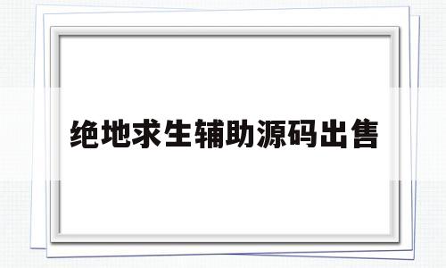 绝地求生辅助源码出售(绝地求生辅助8元一天在哪买)