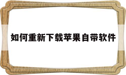 如何重新下载苹果自带软件(如何重新下载苹果自带软件安装)