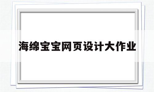 海绵宝宝网页设计大作业(海绵宝宝网页设计大作业怎么做)