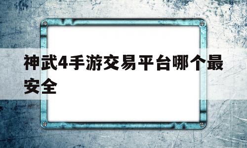 神武4手游交易平台哪个最安全(神武4手游交易平台有哪些交易平台全推荐)