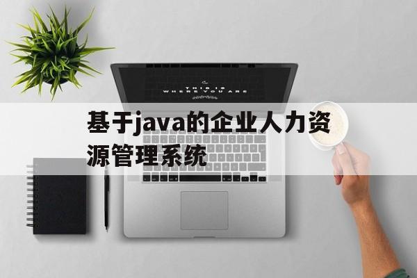 基于java的企业人力资源管理系统(基于java的企业人力资源管理系统论文)