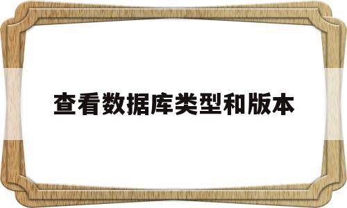 查看数据库类型和版本(怎么查看数据库的数据类型)