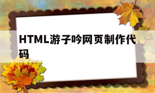 关于HTML游子吟网页制作代码的信息