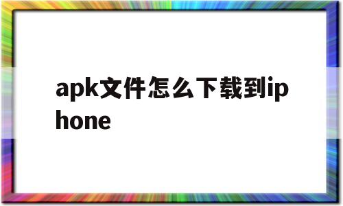 关于apk文件怎么下载到iphone的信息