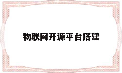 物联网开源平台搭建(开源物联网云平台源码)