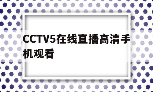 CCTV5在线直播高清手机观看(cctv5在线直播免费观看手机版)