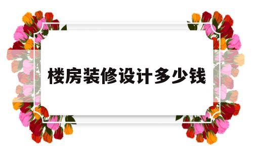 楼房装修设计多少钱(房子装修设计一般多少钱)