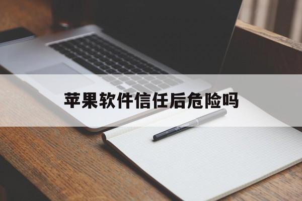 苹果软件信任后危险吗(苹果app信任有危险吗)