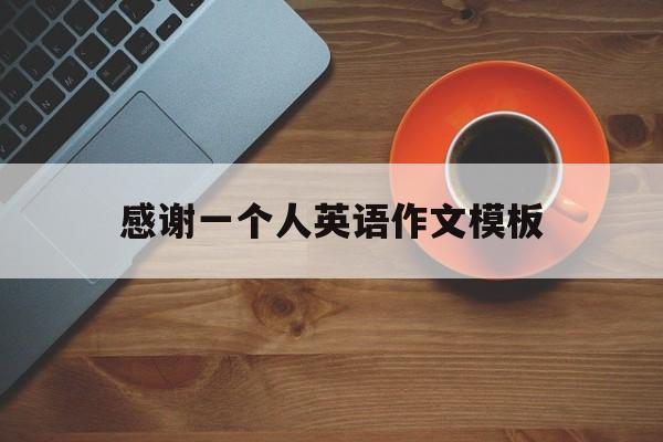 感谢一个人英语作文模板(关于感谢一个人的英语作文)
