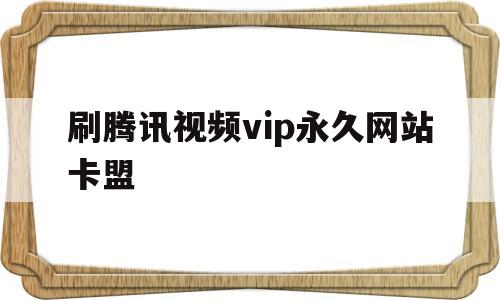 刷腾讯视频vip永久网站卡盟(游戏辅助卡盟24小时自动发卡平台)
