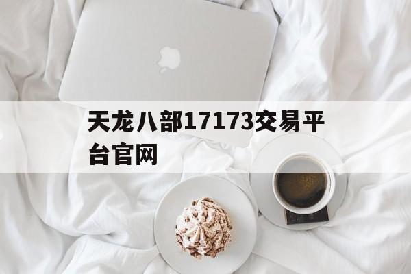 天龙八部17173交易平台官网(天龙八部5173游戏交易平台官方)