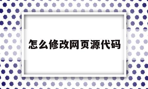 怎么修改网页源代码(怎么修改网页源代码让付费变成免费)