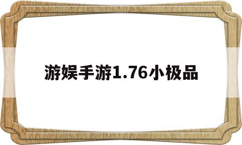 游娱手游1.76小极品(游娱手游176小极品和掌玩有什么区别)