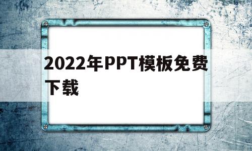 2022年PPT模板免费下载(2022ppt模板免费下载 熊猫办公)