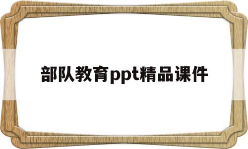 部队教育ppt精品课件(部队教育ppt精品课件坚守初心,勇毅前行)