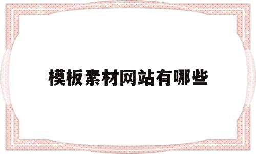 模板素材网站有哪些(模板素材网站有哪些软件)