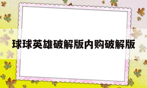 球球英雄破解版内购破解版(球球英雄破解版内购破解版免登录)