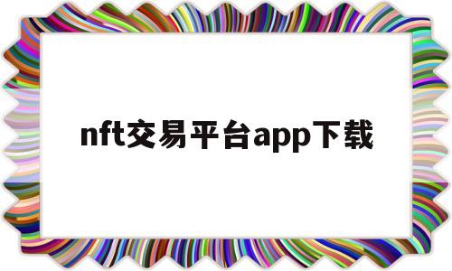 nft交易平台app下载(nft交易平台app下载ios)