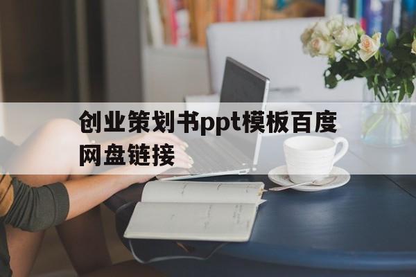 创业策划书ppt模板百度网盘链接(创业策划书ppt模板百度网盘链接怎么做)