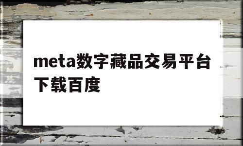 包含meta数字藏品交易平台下载百度的词条